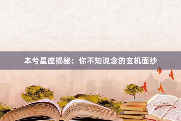本兮星座揭秘：你不知说念的玄机面纱