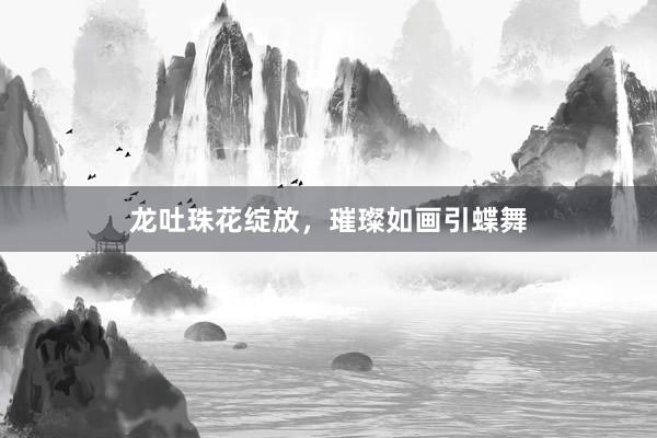 龙吐珠花绽放，璀璨如画引蝶舞