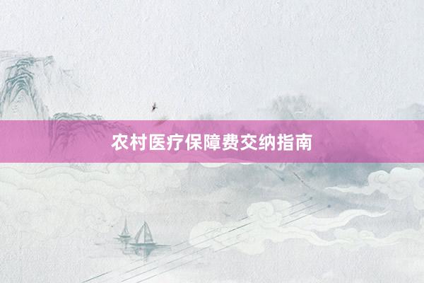 农村医疗保障费交纳指南