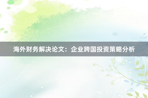 海外财务解决论文:企业跨国投资策略分析